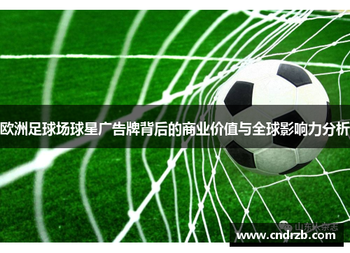 欧洲足球场球星广告牌背后的商业价值与全球影响力分析